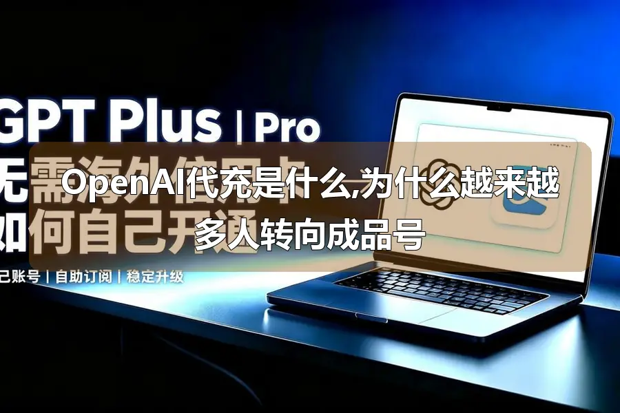 OpenAI代充是什么,为什么越来越多人转向成品号