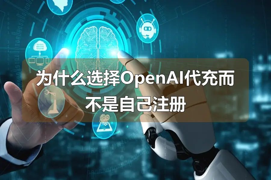 为什么选择OpenAI代充而不是自己注册
